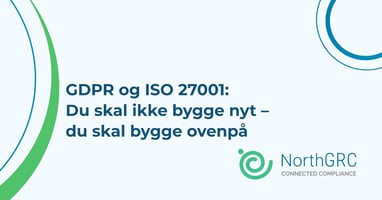 GDPR og ISO 27001: Du skal ikke bygge nyt – du skal bygge ovenpå